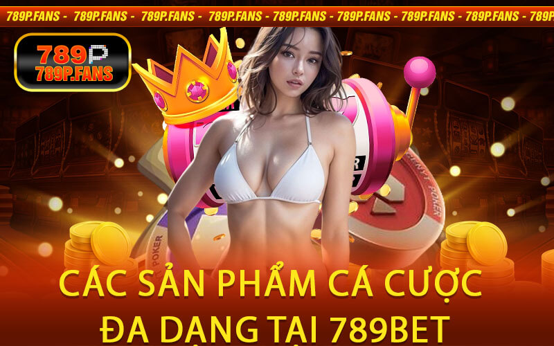 Các Sản Phẩm Cá Cược Đa Dạng Tại 789bet